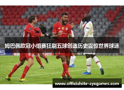 姆巴佩欧冠小组赛狂刷五球创造历史震惊世界球迷 姆巴佩欧冠小组赛狂刷五球创造历史震惊世界球迷