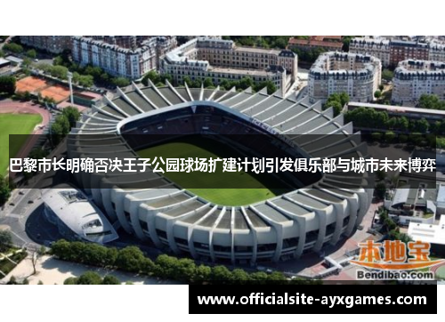 巴黎市长明确否决王子公园球场扩建计划引发俱乐部与城市未来博弈 巴黎市长明确否决王子公园球场扩建计划引发俱乐部与城市未来博弈