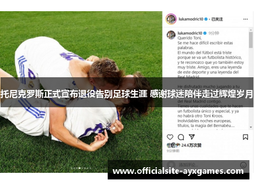 托尼克罗斯正式宣布退役告别足球生涯 感谢球迷陪伴走过辉煌岁月 托尼克罗斯正式宣布退役告别足球生涯 感谢球迷陪伴走过辉煌岁月
