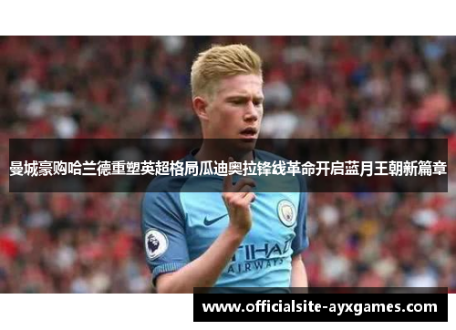 曼城豪购哈兰德重塑英超格局瓜迪奥拉锋线革命开启蓝月王朝新篇章 曼城豪购哈兰德重塑英超格局瓜迪奥拉锋线革命开启蓝月王朝新篇章
